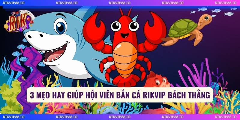 3 Mẹo hay giúp hội viên bắn cá Rikvip bách thắng
