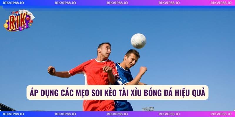 Áp dụng các mẹo soi kèo tài xỉu bóng đá hiệu quả