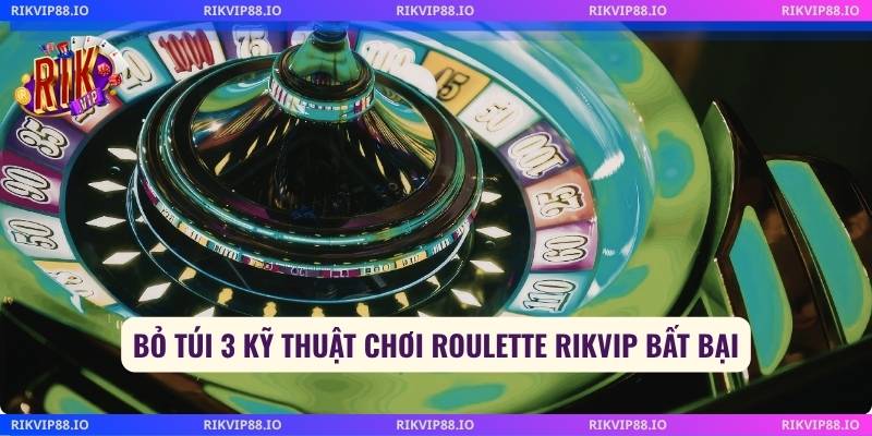 Bỏ túi 3 kỹ thuật chơi roulette Rikvip bất bại