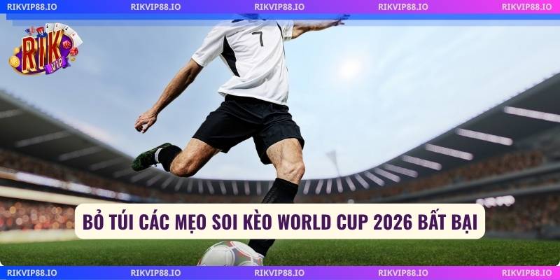 Bỏ túi các mẹo soi kèo World Cup 2026 bất bại