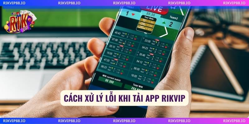 Cách xử lý lỗi khi tải app Rikvip