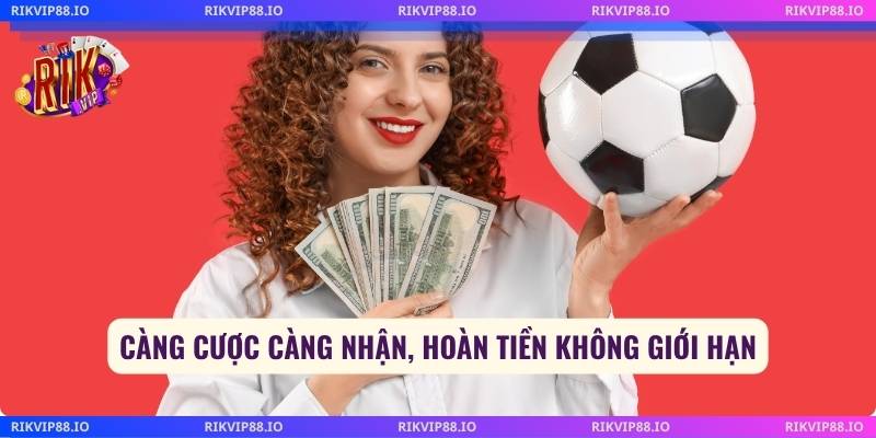 Càng cược càng nhận, hoàn tiền không giới hạn