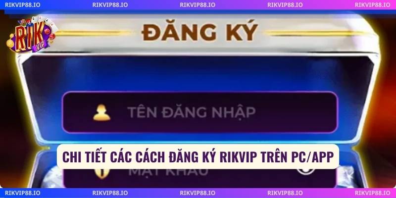Chi tiết các cách đăng ký Rikvip trên pc/app