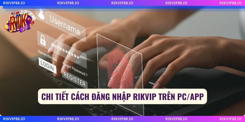 Chi tiết cách đăng nhập Rikvip trên PC/App