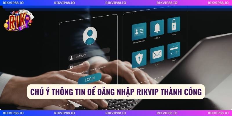 Chú ý thông tin để đăng nhập Rikvip thành công
