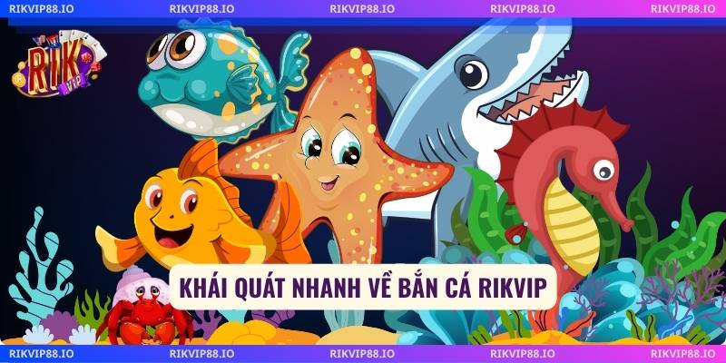 Khái quát nhanh về bắn cá Rikvip