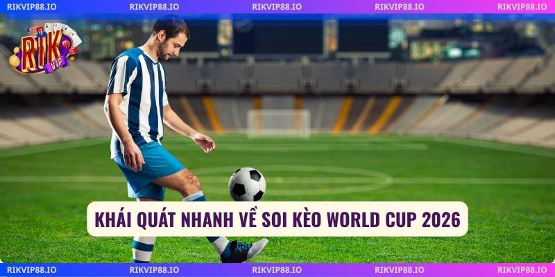 Khái quát nhanh về soi kèo World Cup 2026