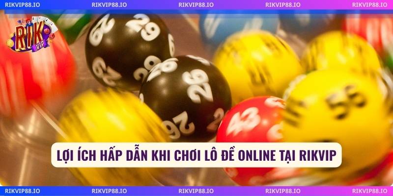 Lợi ích hấp dẫn khi chơi lô đề online tại Rikvip