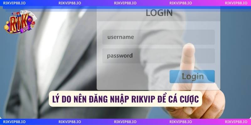 Lý do nên đăng nhập Rikvip để cá cược