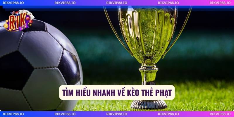 Tìm hiểu nhanh về kèo thẻ phạt