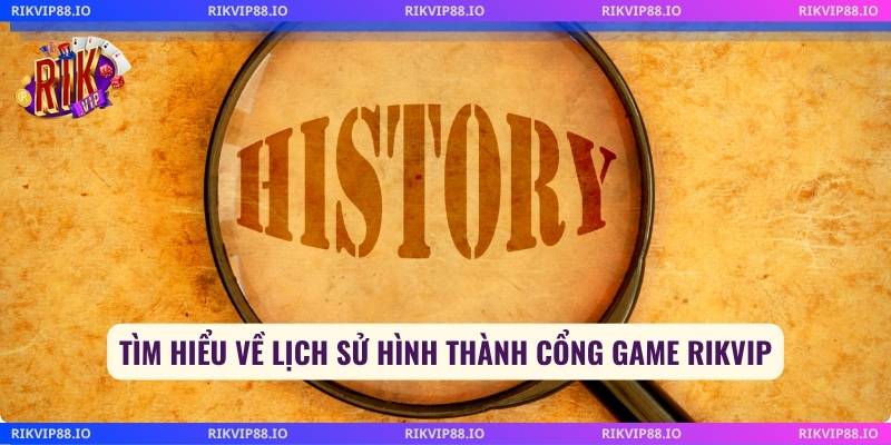 Tìm hiểu về lịch sử hình thành cổng game Rikvip