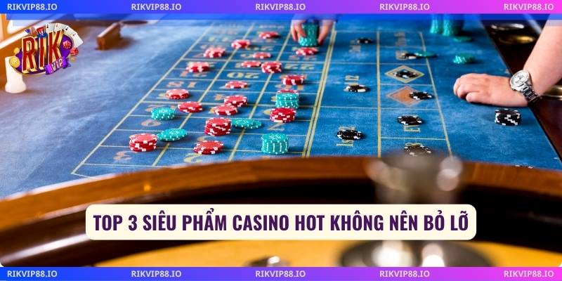Top 3 siêu phẩm Casino hot không nên bỏ lỡ