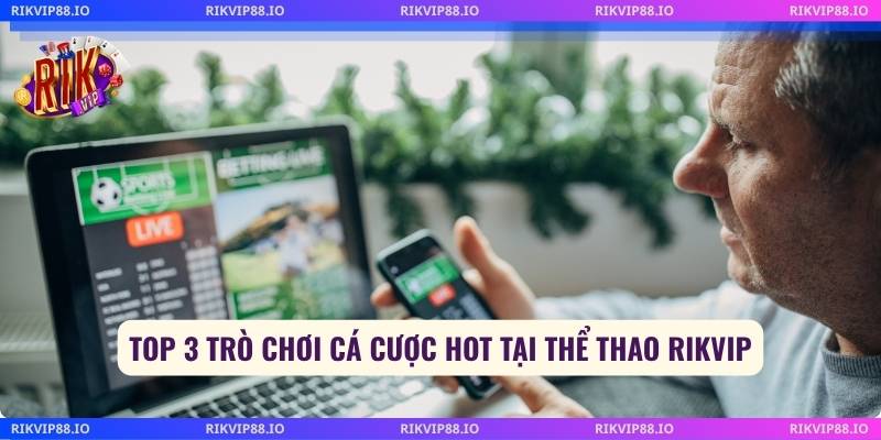 Top 3 trò chơi cá cược hot tại thể thao Rikvip